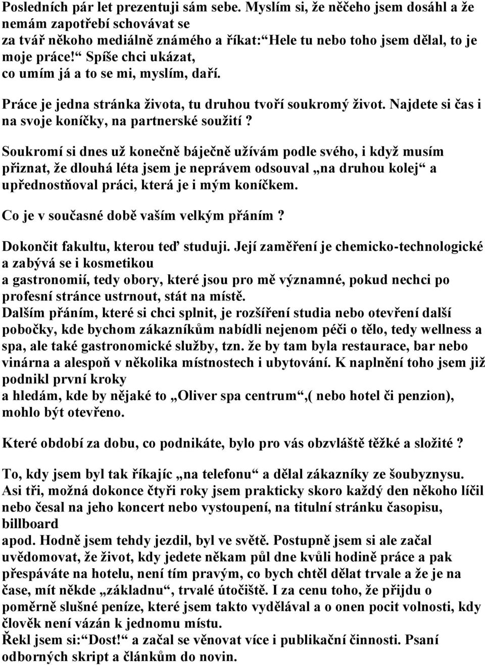 Soukromí si dnes už konečně báječně užívám podle svého, i když musím přiznat, že dlouhá léta jsem je neprávem odsouval na druhou kolej a upřednostňoval práci, která je i mým koníčkem.