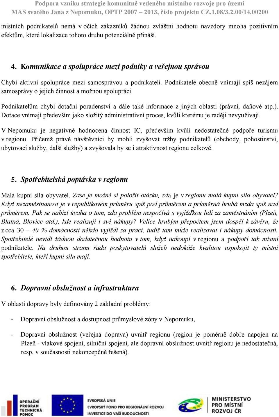 Podnikatelé obecně vnímají spíš nezájem samosprávy o jejich činnost a možnou spolupráci. Podnikatelům chybí dotační poradenství a dále také informace z jiných oblastí (právní, daňové atp.).