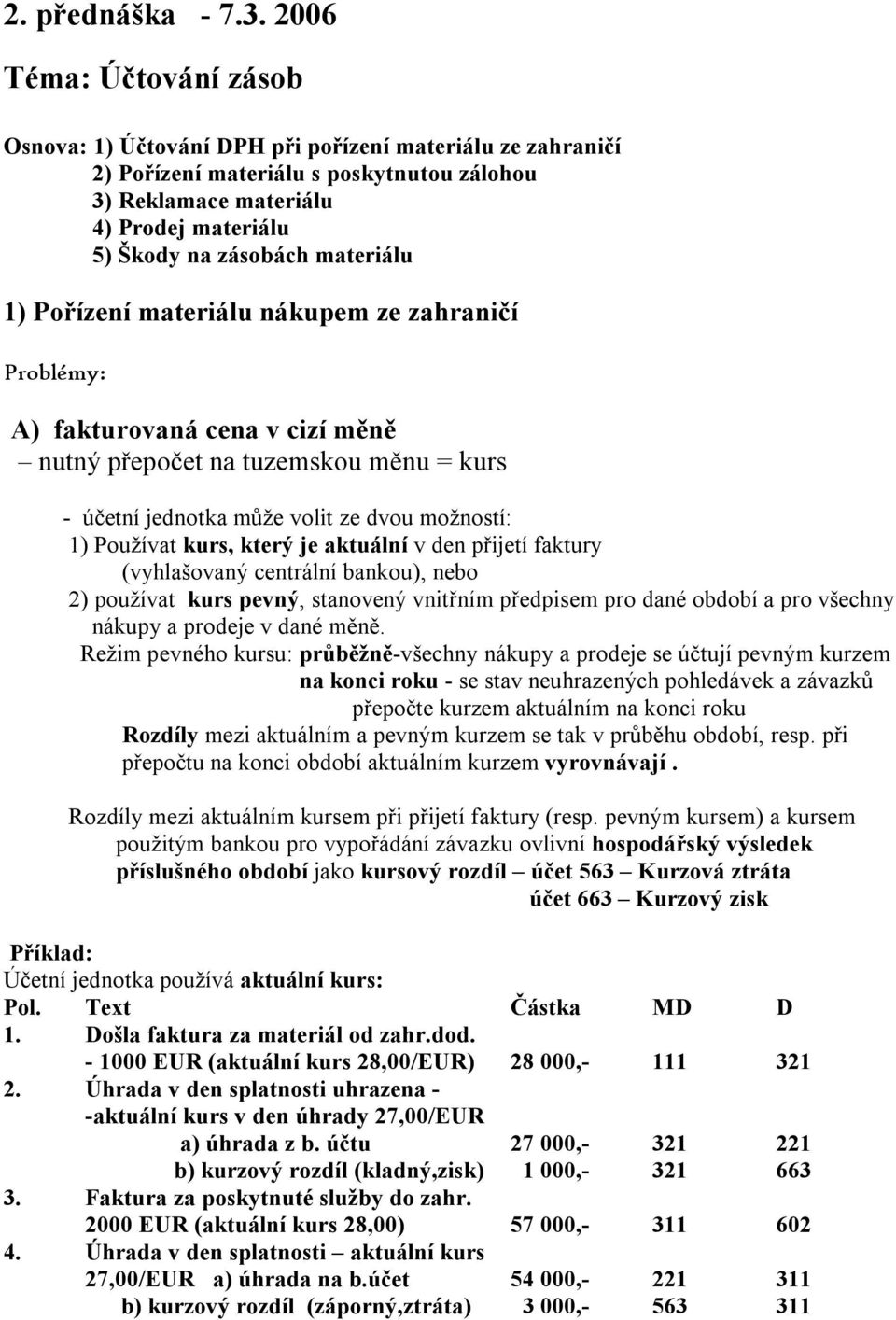 materiálu 1) Pořízení materiálu nákupem ze zahraničí Problémy: A) fakturovaná cena v cizí měně nutný přepočet na tuzemskou měnu = kurs - účetní jednotka může volit ze dvou možností: 1) Používat kurs,