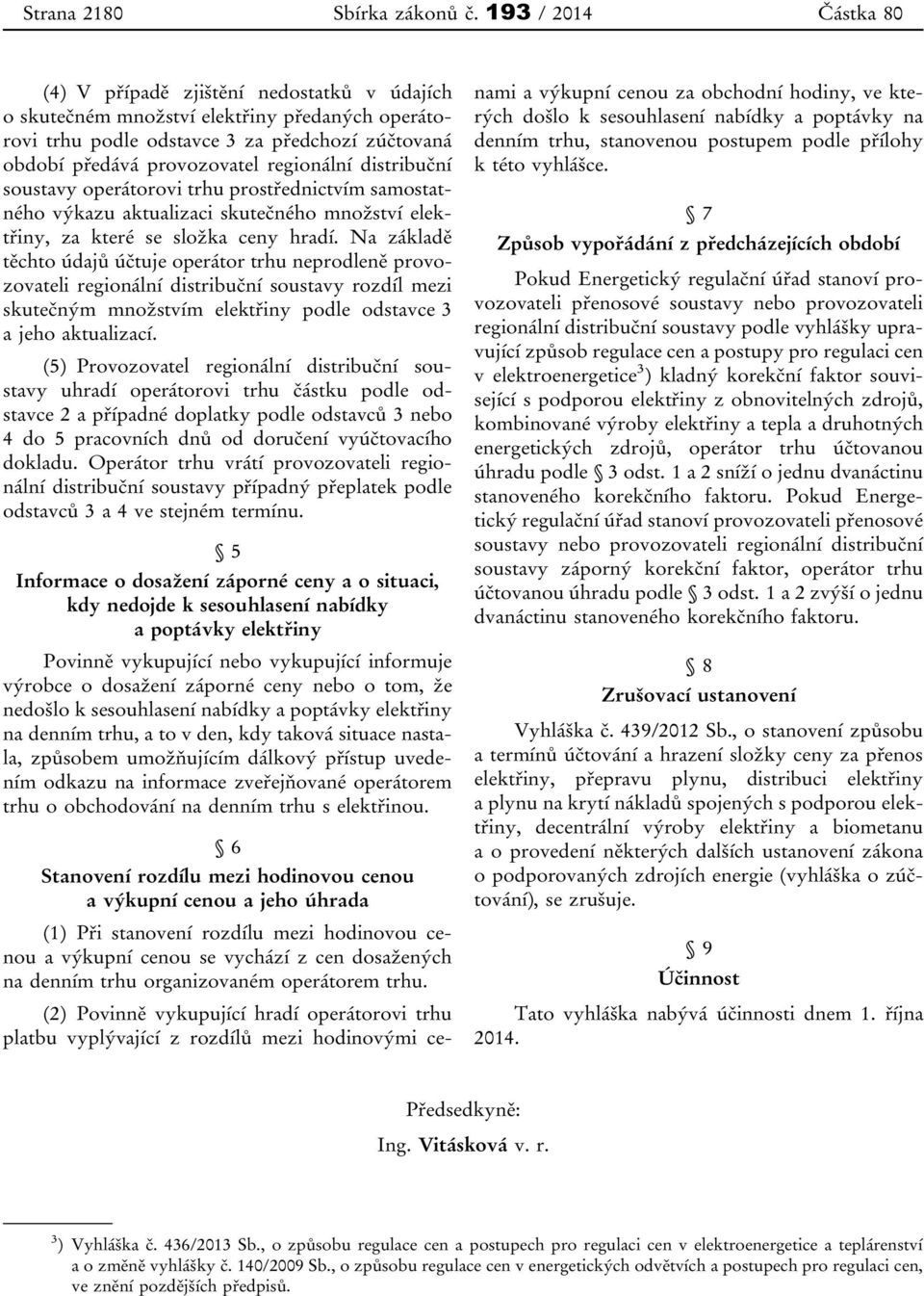 regionální distribuční soustavy operátorovi trhu prostřednictvím samostatného výkazu aktualizaci skutečného množství elektřiny, za které se složka ceny hradí.