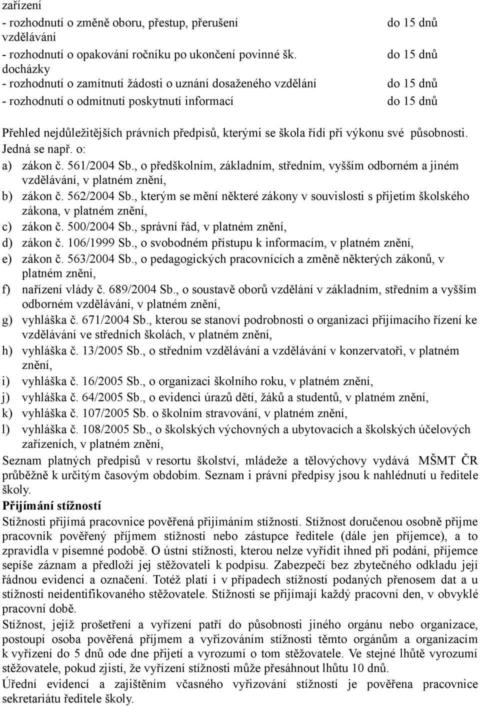 se škola řídí při výkonu své působnosti. Jedná se např. o: a) zákon č. 561/2004 Sb., o předškolním, základním, středním, vyšším odborném a jiném vzdělávání, v platném znění, b) zákon č. 562/2004 Sb.