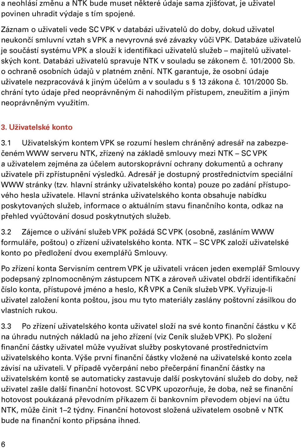 Databáze uživatelů je součástí systému VPK a slouží k identifikaci uživatelů služeb majitelů uživatelských kont. Databázi uživatelů spravuje NTK v souladu se zákonem č. 101/2000 Sb.