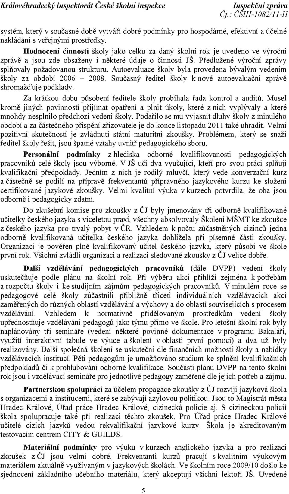 Autoevaluace školy byla provedena bývalým vedením školy za období 2006 2008. Současný ředitel školy k nové autoevaluační zprávě shromažďuje podklady.