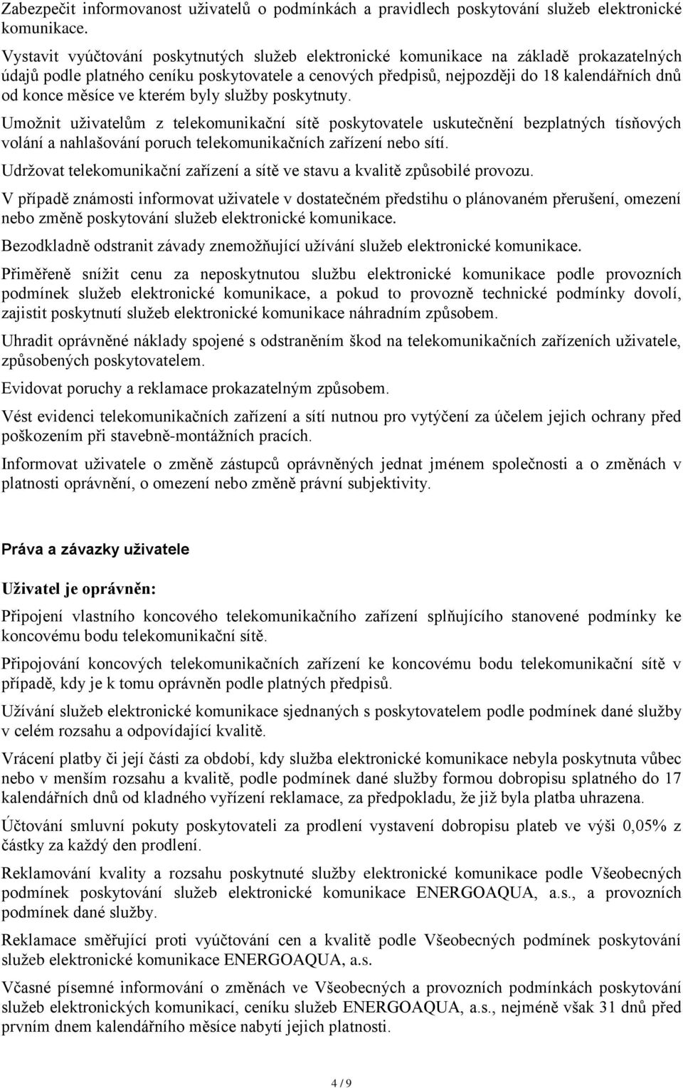 měsíce ve kterém byly služby poskytnuty. Umožnit uživatelům z telekomunikační sítě poskytovatele uskutečnění bezplatných tísňových volání a nahlašování poruch telekomunikačních zařízení nebo sítí.