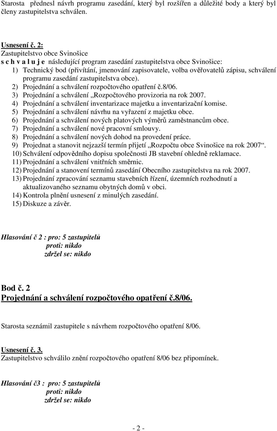 programu zasedání zastupitelstva obce). 2) Projednání a schválení rozpočtového opatření č.8/06. 3) Projednání a schválení Rozpočtového provizoria na rok 2007.