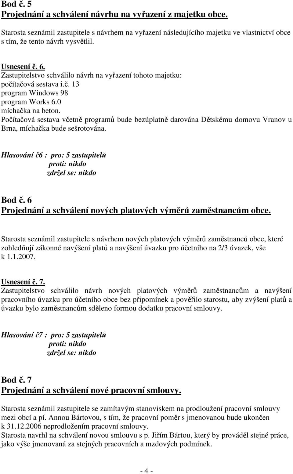 Počítačová sestava včetně programů bude bezúplatně darována Dětskému domovu Vranov u Brna, míchačka bude sešrotována. Hlasování č6 : pro: 5 zastupitelů Bod č.