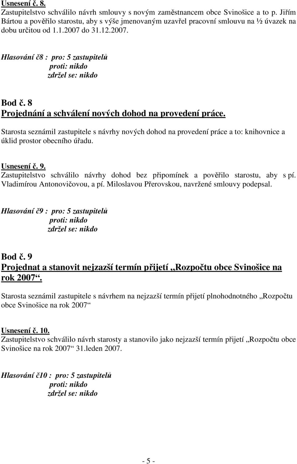 8 Projednání a schválení nových dohod na provedení práce. Starosta seznámil zastupitele s návrhy nových dohod na provedení práce a to: knihovnice a úklid prostor obecního úřadu. Usnesení č. 9.