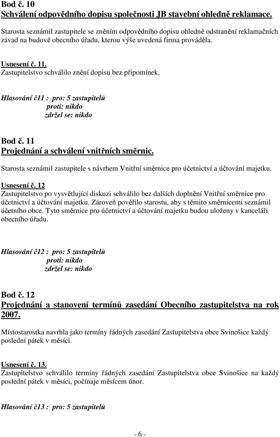 Zastupitelstvo schválilo znění dopisu bez připomínek. Hlasování č11 : pro: 5 zastupitelů Bod č. 11 Projednání a schválení vnitřních směrnic.