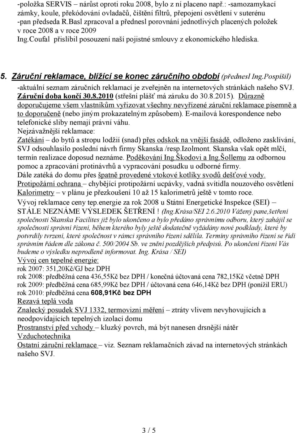 Záruční reklamace, blížící se konec záručního období (přednesl Ing.Pospíšil) -aktuální seznam záručních reklamací je zveřejněn na internetových stránkách našeho SVJ. Záruční doba končí 30.8.