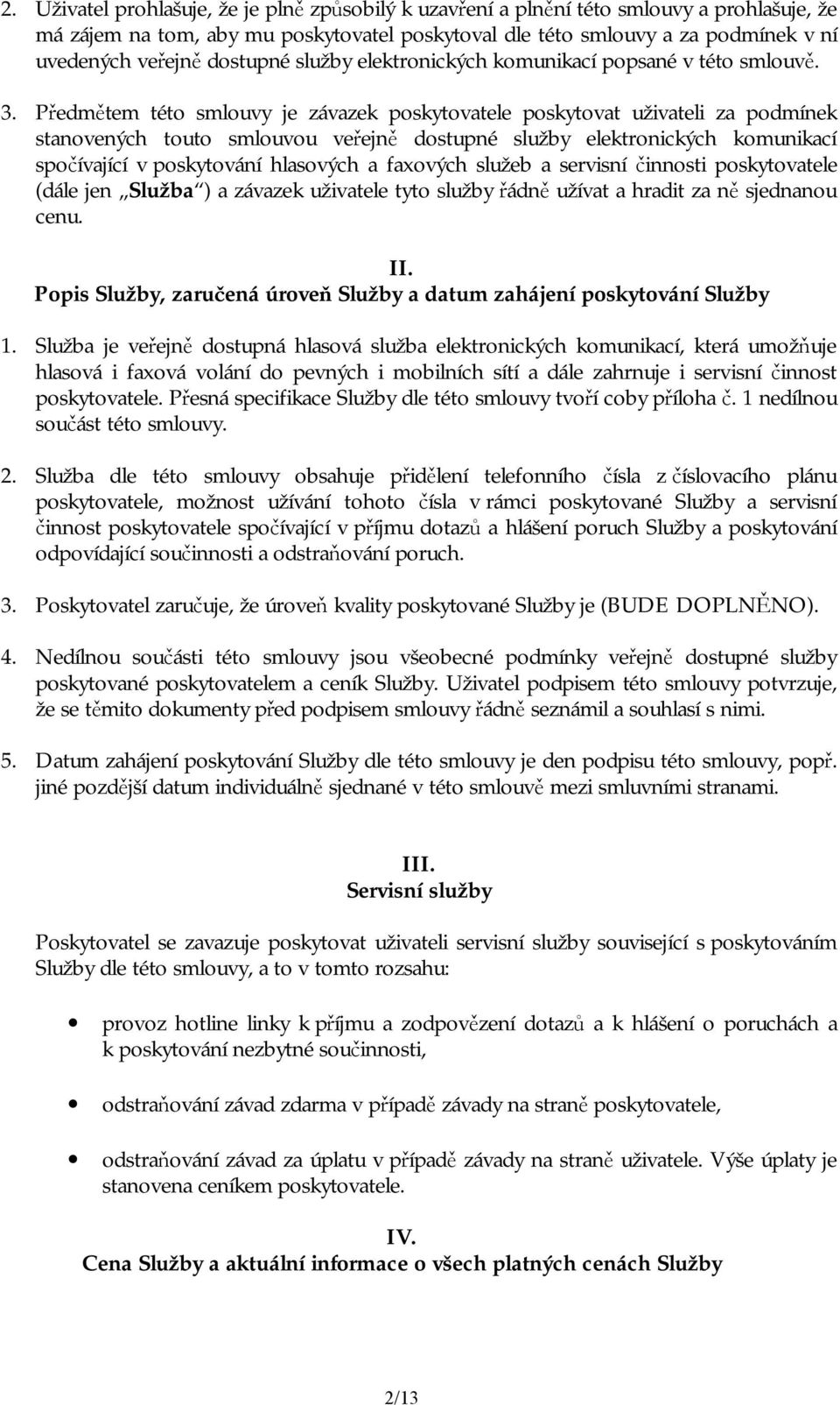 Předmětem této smlouvy je závazek poskytovatele poskytovat uživateli za podmínek stanovených touto smlouvou veřejně dostupné služby elektronických komunikací spočívající v poskytování hlasových a