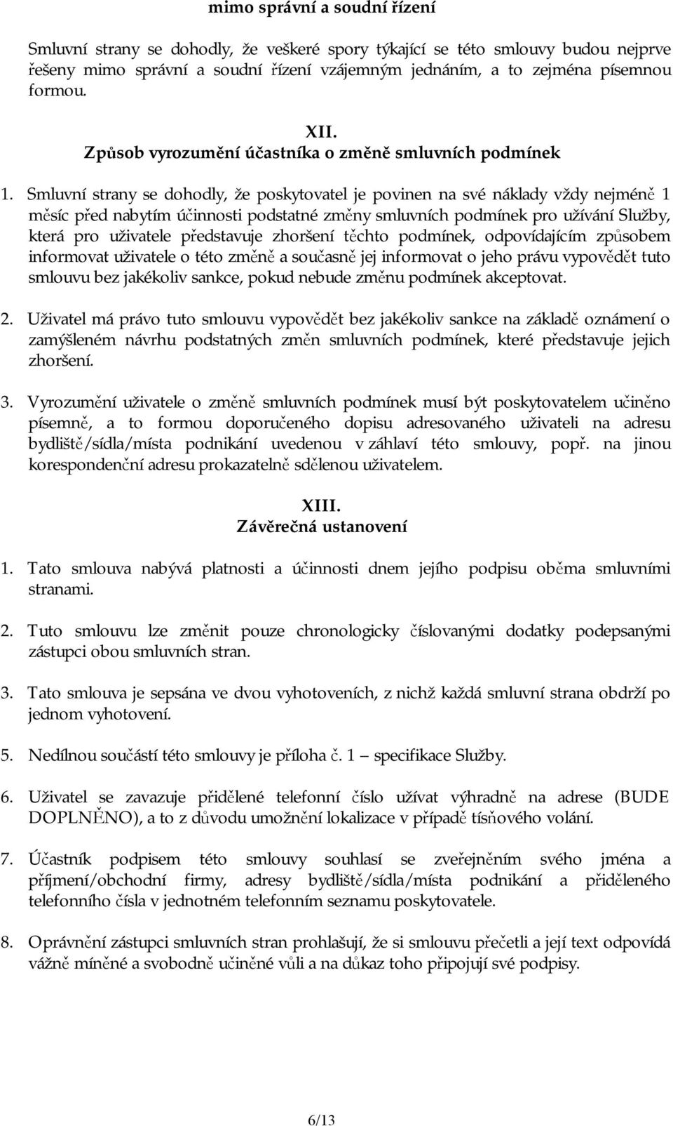 Smluvní strany se dohodly, že poskytovatel je povinen na své náklady vždy nejméně 1 měsíc před nabytím účinnosti podstatné změny smluvních podmínek pro užívání Služby, která pro uživatele představuje