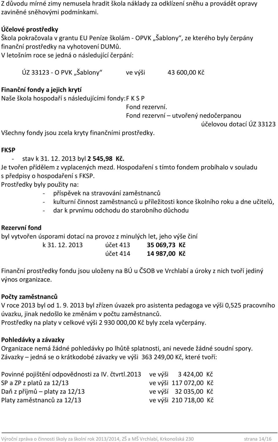 V letošním roce se jedná o následující čerpání: ÚZ 33123 - O PVK Šablony ve výši 43 600,00 Kč Finanční fondy a jejich krytí Naše škola hospodaří s následujícími fondy: F K S P Fond rezervní.