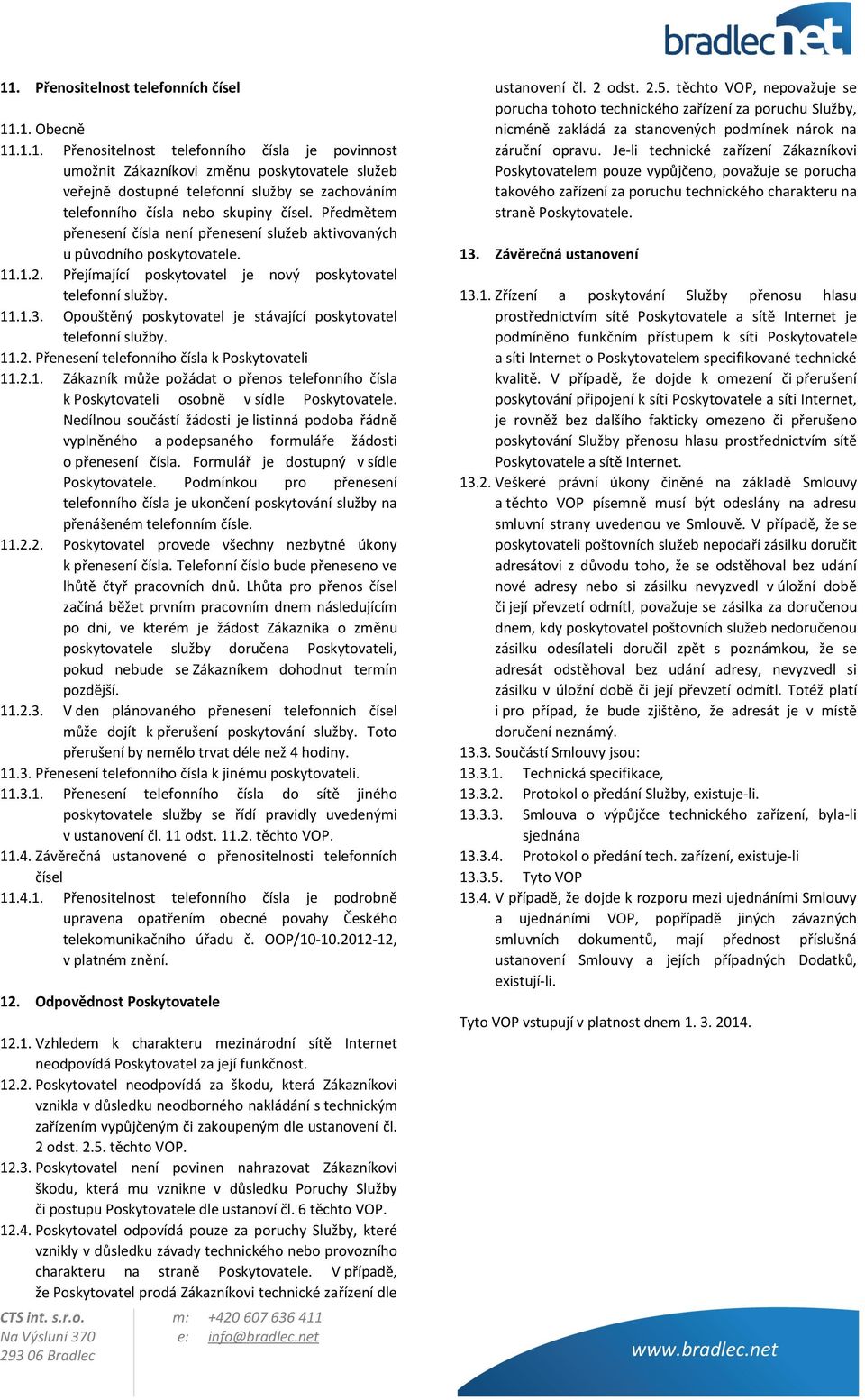 Opouštěný poskytovatel je stávající poskytovatel telefonní služby. 11.2. Přenesení telefonního čísla k Poskytovateli 11.2.1. Zákazník může požádat o přenos telefonního čísla k Poskytovateli osobně v sídle Poskytovatele.