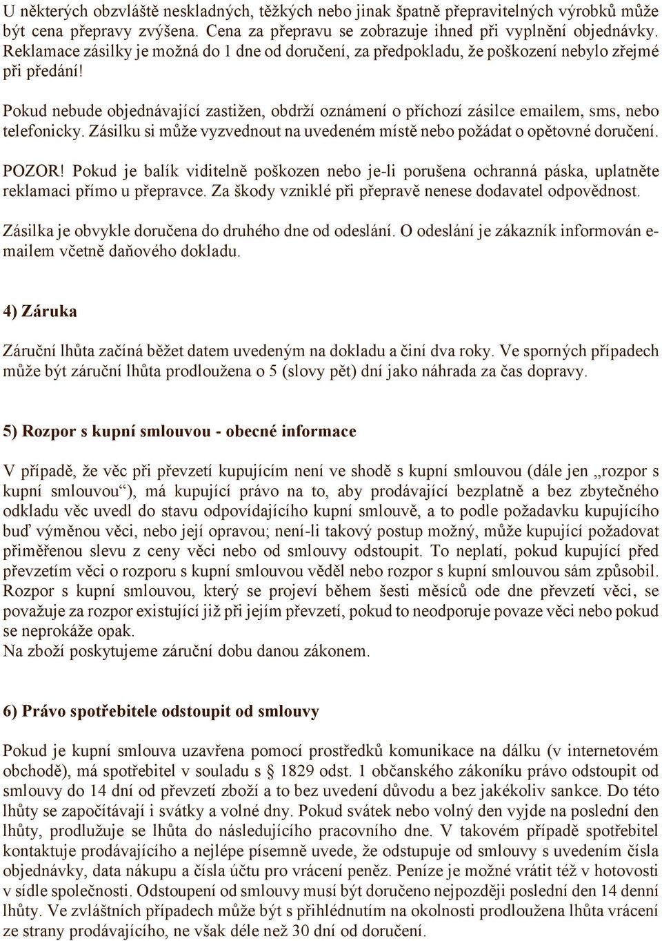 Pokud nebude objednávající zastižen, obdrží oznámení o příchozí zásilce emailem, sms, nebo telefonicky. Zásilku si může vyzvednout na uvedeném místě nebo požádat o opětovné doručení. POZOR!