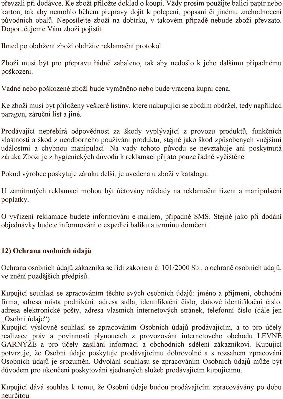 Zboží musí být pro přepravu řádně zabaleno, tak aby nedošlo k jeho dalšímu případnému poškození. Vadné nebo poškozené zboží bude vyměněno nebo bude vrácena kupní cena.