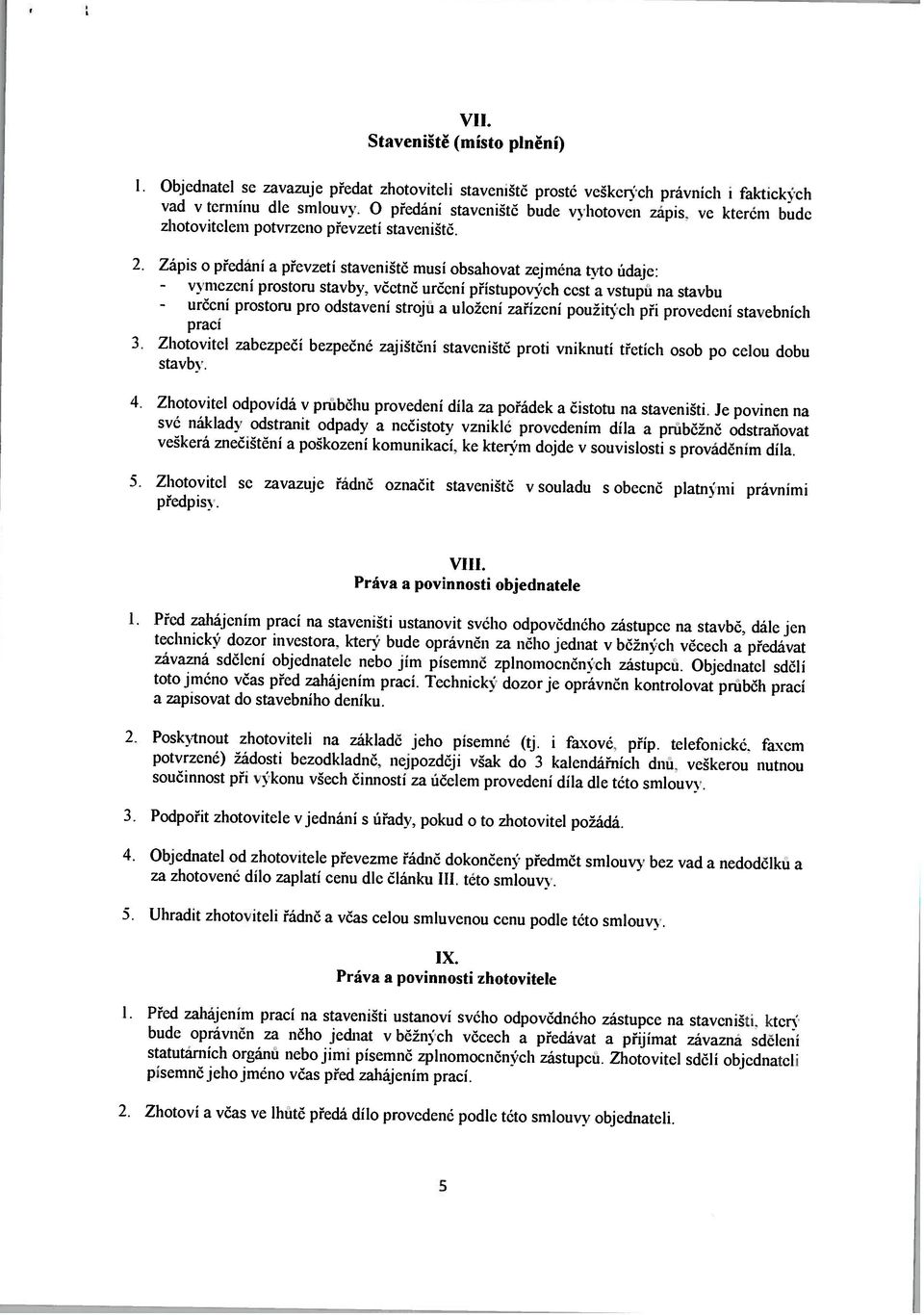 zhotovitelem potvrzeno převzetí staveniště. prostoru stavby. včetně určení přístupov eh cest a vstupú na stavbu vad v termínu dle smlouvy. O předání stavcništč bude vyhotoven zapis.