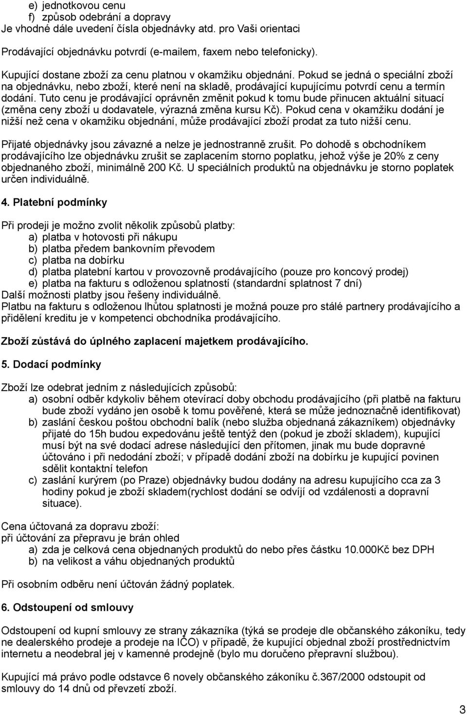 Tuto cenu je prodávající oprávněn změnit pokud k tomu bude přinucen aktuální situací (změna ceny zboží u dodavatele, výrazná změna kursu Kč).