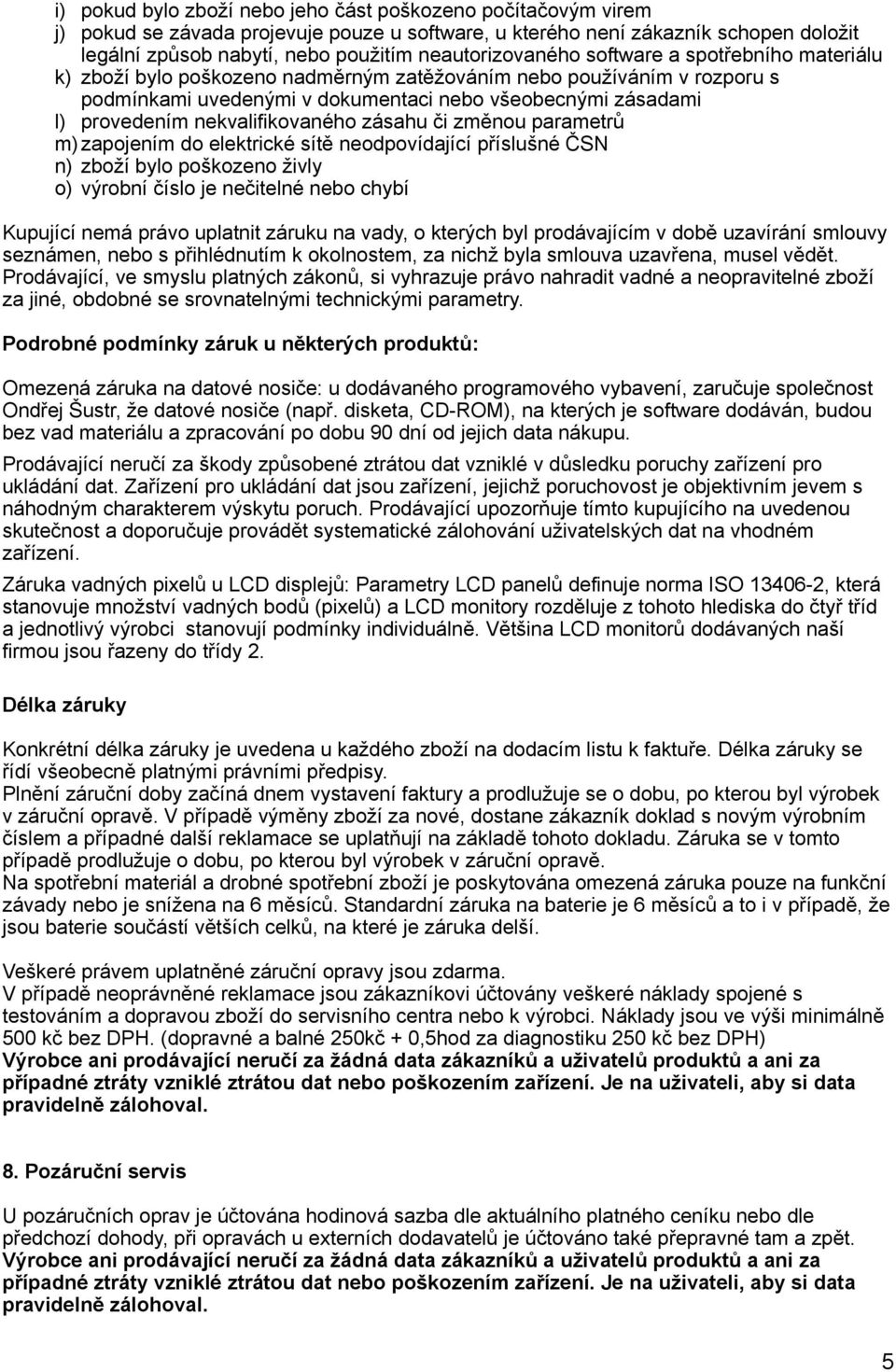 nekvalifikovaného zásahu či změnou parametrů m) zapojením do elektrické sítě neodpovídající příslušné ČSN n) zboží bylo poškozeno živly o) výrobní číslo je nečitelné nebo chybí Kupující nemá právo