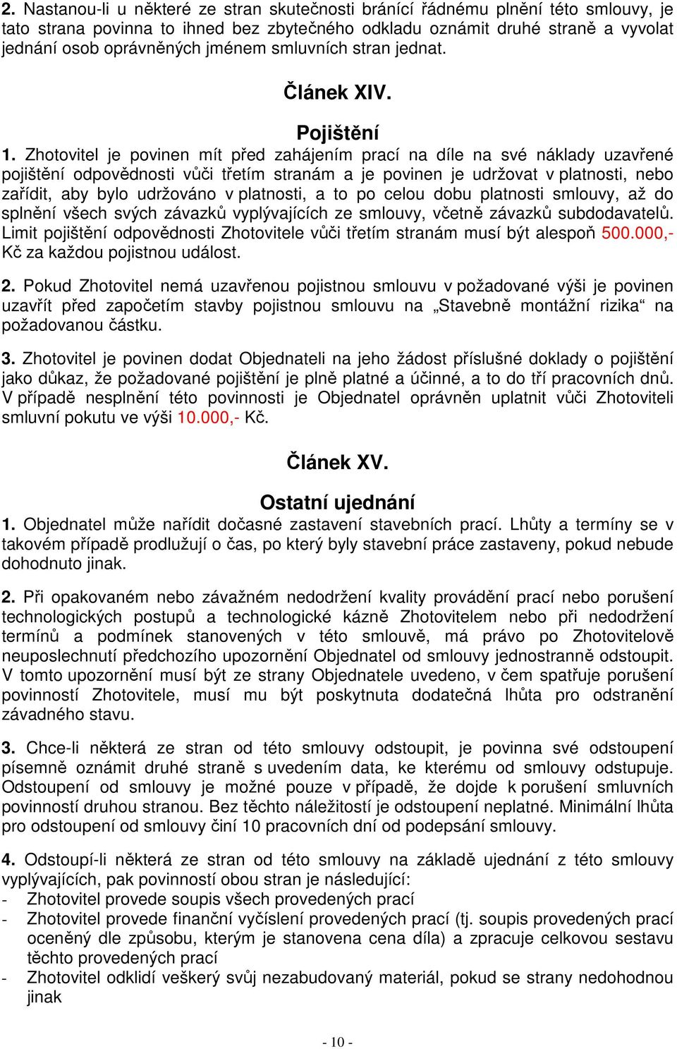 Zhotovitel je povinen mít před zahájením prací na díle na své náklady uzavřené pojištění odpovědnosti vůči třetím stranám a je povinen je udržovat v platnosti, nebo zařídit, aby bylo udržováno v