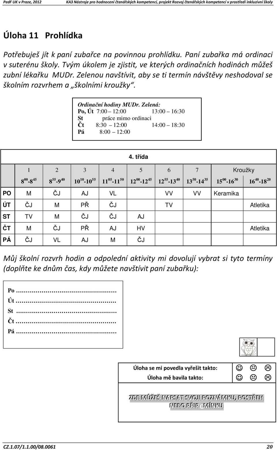 Zelená: Po, Út 7:00 12:00 13:00 16:30 St práce mimo ordinaci Čt 8:30 12:00 14:00 18:30 Pá 8:00 12:00 4.