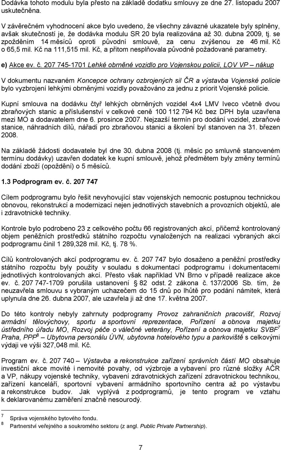 se zpožděním 14 měsíců oproti původní smlouvě, za cenu zvýšenou ze 46 mil. Kč o 65,5 mil. Kč na 111,515 mil. Kč, a přitom nesplňovala původně požadované parametry. e) Akce ev. č.