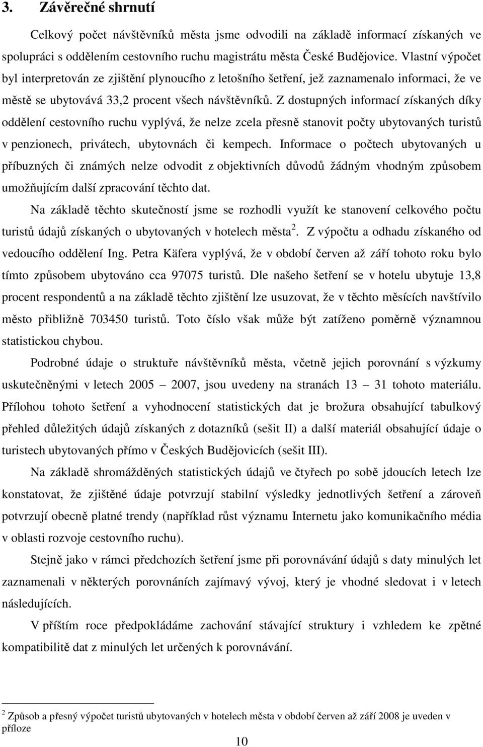 Z dostupných informací získaných díky oddělení cestovního ruchu vyplývá, že nelze zcela přesně stanovit počty ubytovaných turistů v penzionech, privátech, ubytovnách či kempech.