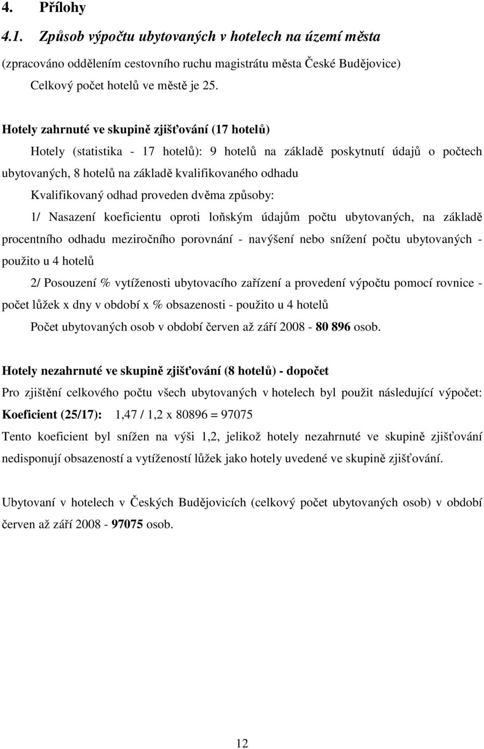 odhad proveden dvěma způsoby: 1/ Nasazení koeficientu oproti loňským údajům počtu ubytovaných, na základě procentního odhadu meziročního porovnání - navýšení nebo snížení počtu ubytovaných - použito