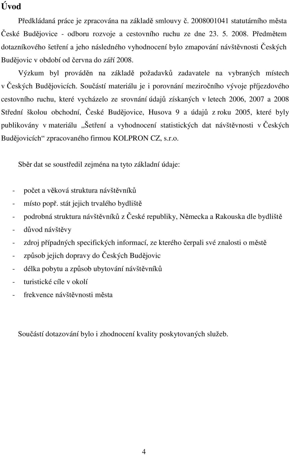 Předmětem dotazníkového šetření a jeho následného vyhodnocení bylo zmapování návštěvnosti Českých Budějovic v období od června do září 2008.