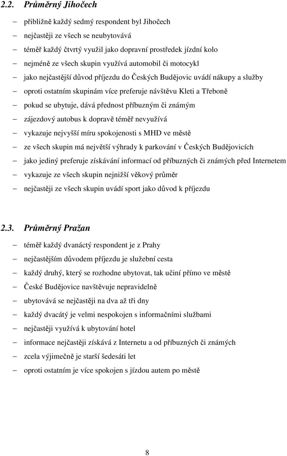 příbuzným či známým zájezdový autobus k dopravě téměř nevyužívá vykazuje nejvyšší míru spokojenosti s MHD ve městě ze všech skupin má největší výhrady k parkování v Českých Budějovicích jako jediný