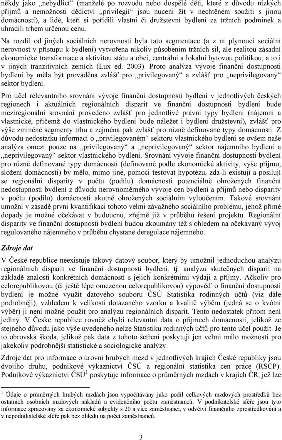 Na rozdíl od jiných sociálních nerovností byla tato segmentace (a z ní plynoucí sociální nerovnost v přístupu k bydlení) vytvořena nikoliv působením tržních sil, ale realitou zásadní ekonomické