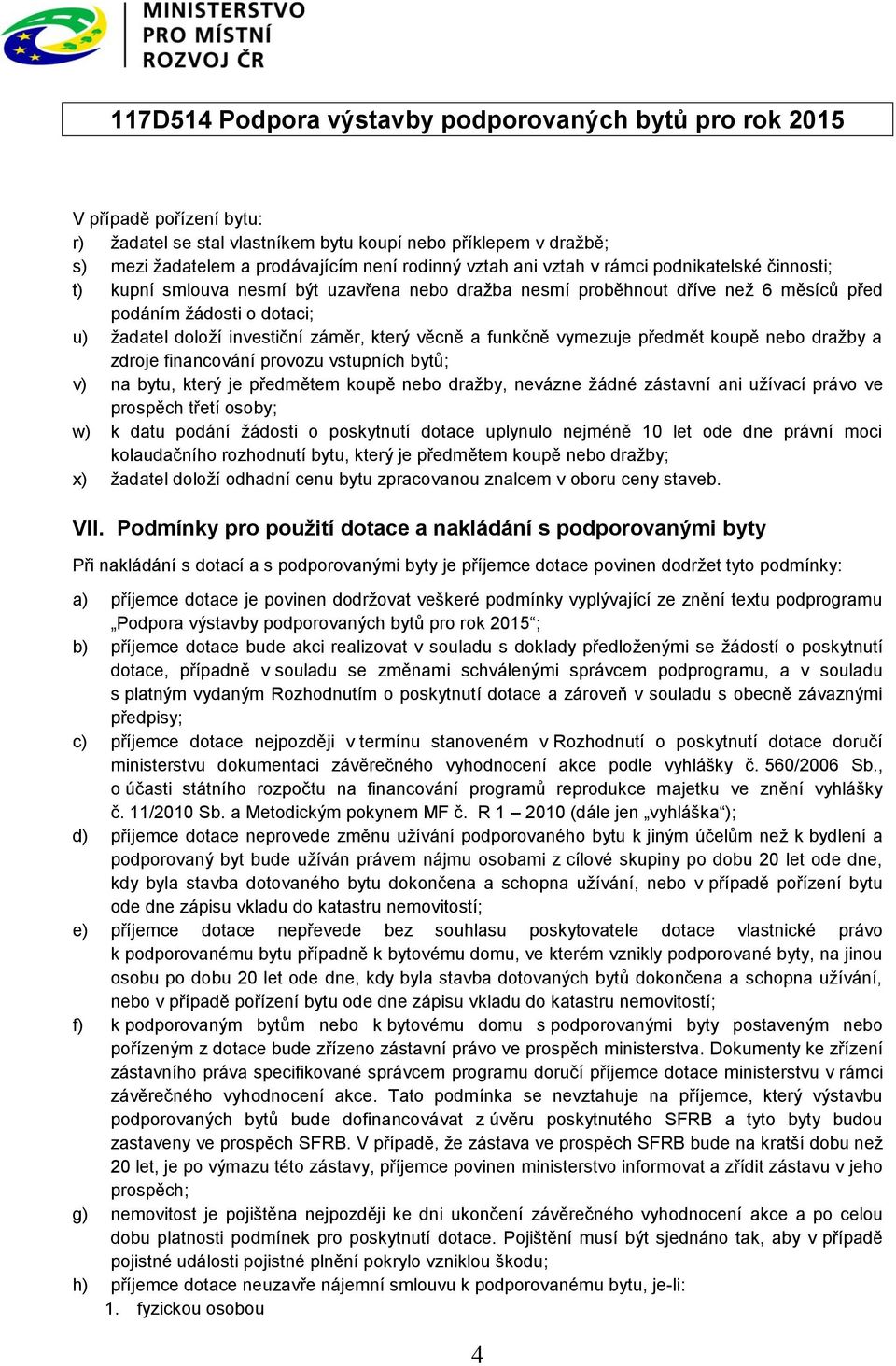 a zdroje financování provozu vstupních bytů; v) na bytu, který je předmětem koupě nebo draţby, nevázne ţádné zástavní ani uţívací právo ve prospěch třetí osoby; w) k datu podání ţádosti o poskytnutí