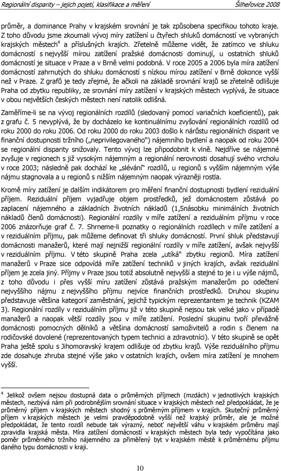 Zřetelně můţeme vidět, ţe zatímco ve shluku domácností s nejvyšší mírou zatíţení praţské domácnosti dominují, u ostatních shluků domácností je situace v Praze a v Brně velmi podobná.