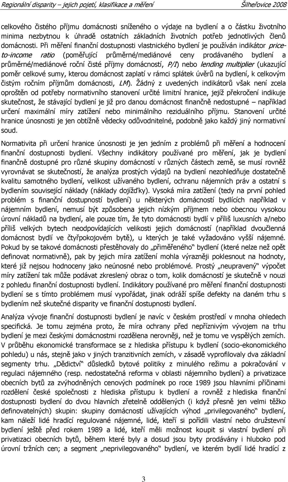 domácností, P/I) nebo lending multiplier (ukazující poměr celkové sumy, kterou domácnost zaplatí v rámci splátek úvěrů na bydlení, k celkovým čistým ročním příjmům domácnosti, LM).