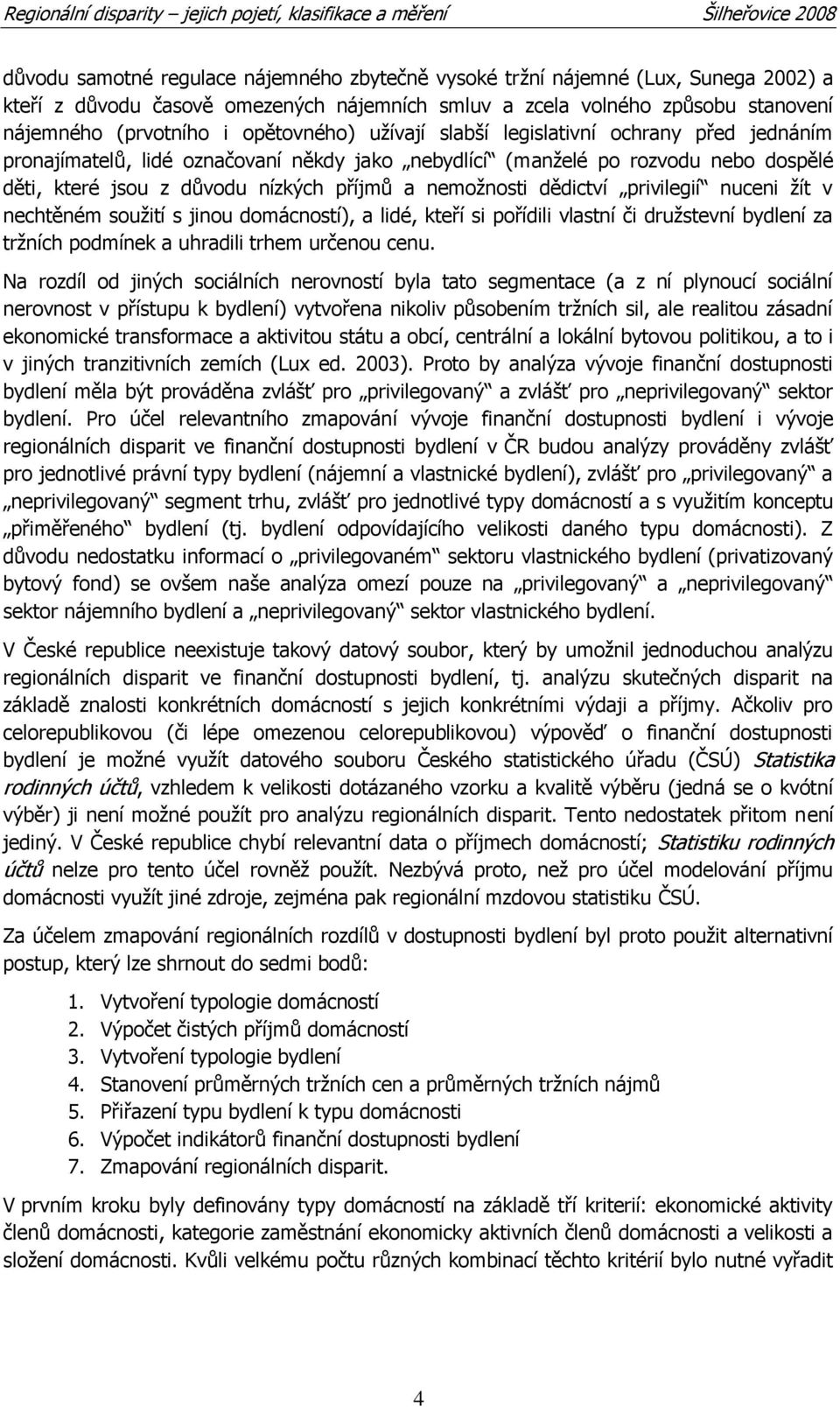 nemoţnosti dědictví privilegií nuceni ţít v nechtěném souţití s jinou domácností), a lidé, kteří si pořídili vlastní či druţstevní bydlení za trţních podmínek a uhradili trhem určenou cenu.