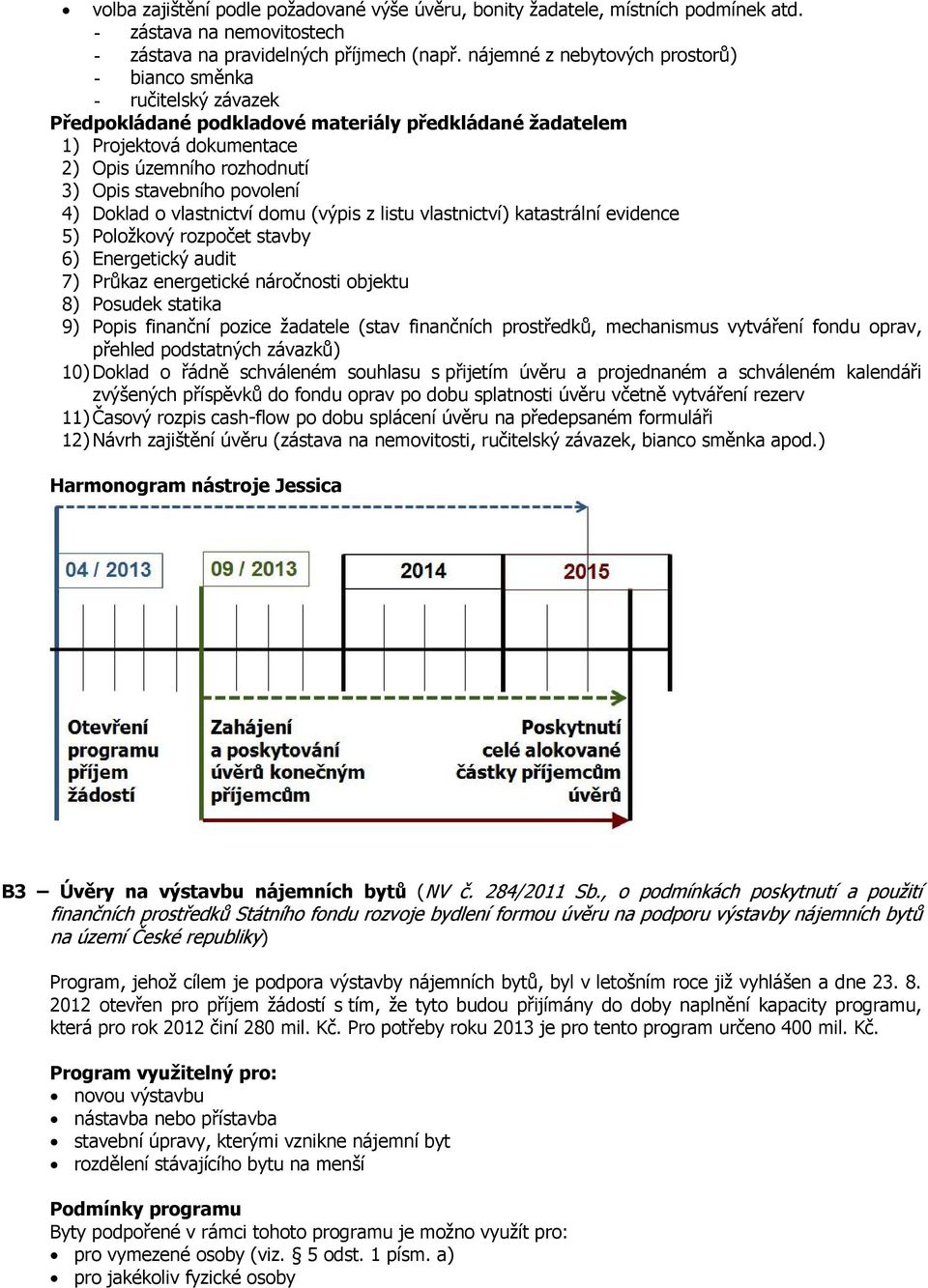 povolení 4) Doklad o vlastnictví domu (výpis z listu vlastnictví) katastrální evidence 5) Položkový rozpočet stavby 6) Energetický audit 7) Průkaz energetické náročnosti objektu 8) Posudek statika 9)