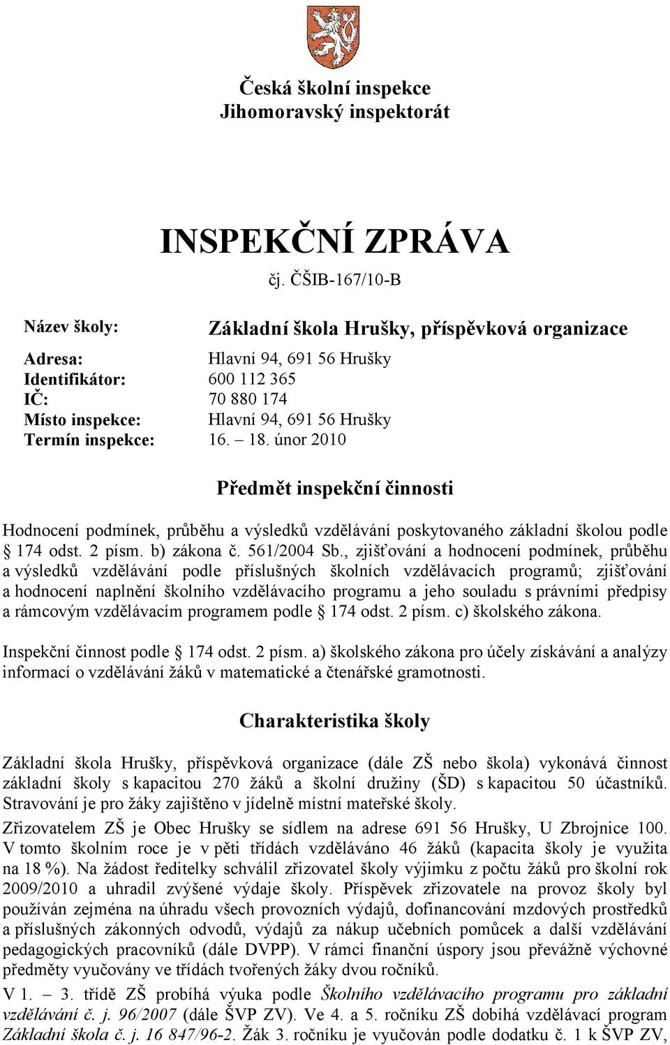 únor 2010 Základní škola Hrušky, příspěvková organizace Předmět inspekční činnosti Hodnocení podmínek, průběhu a výsledků vzdělávání poskytovaného základní školou podle 174 odst. 2 písm. b) zákona č.