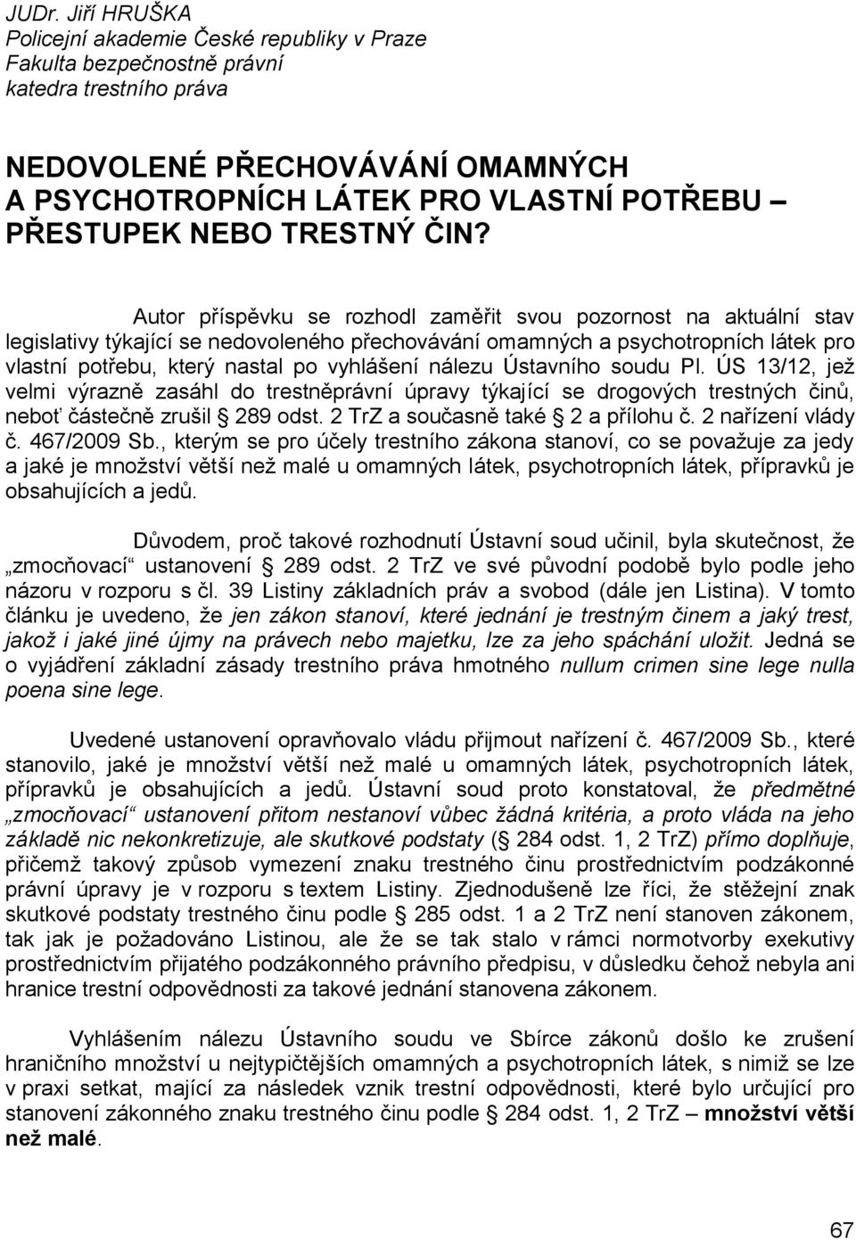 Autor příspěvku se rozhodl zaměřit svou pozornost na aktuální stav legislativy týkající se nedovoleného přechovávání omamných a psychotropních látek pro vlastní potřebu, který nastal po vyhlášení