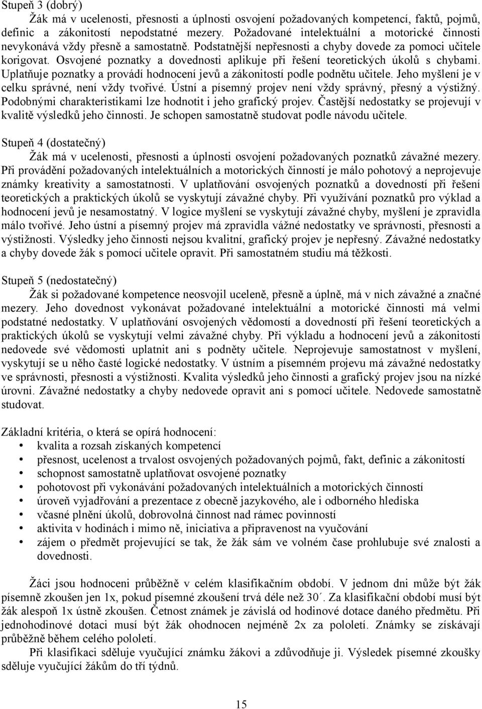 Osvojené poznatky a dovednosti aplikuje při řešení teoretických úkolů s chybami. Uplatňuje poznatky a provádí hodnocení jevů a zákonitostí podle podnětu učitele.