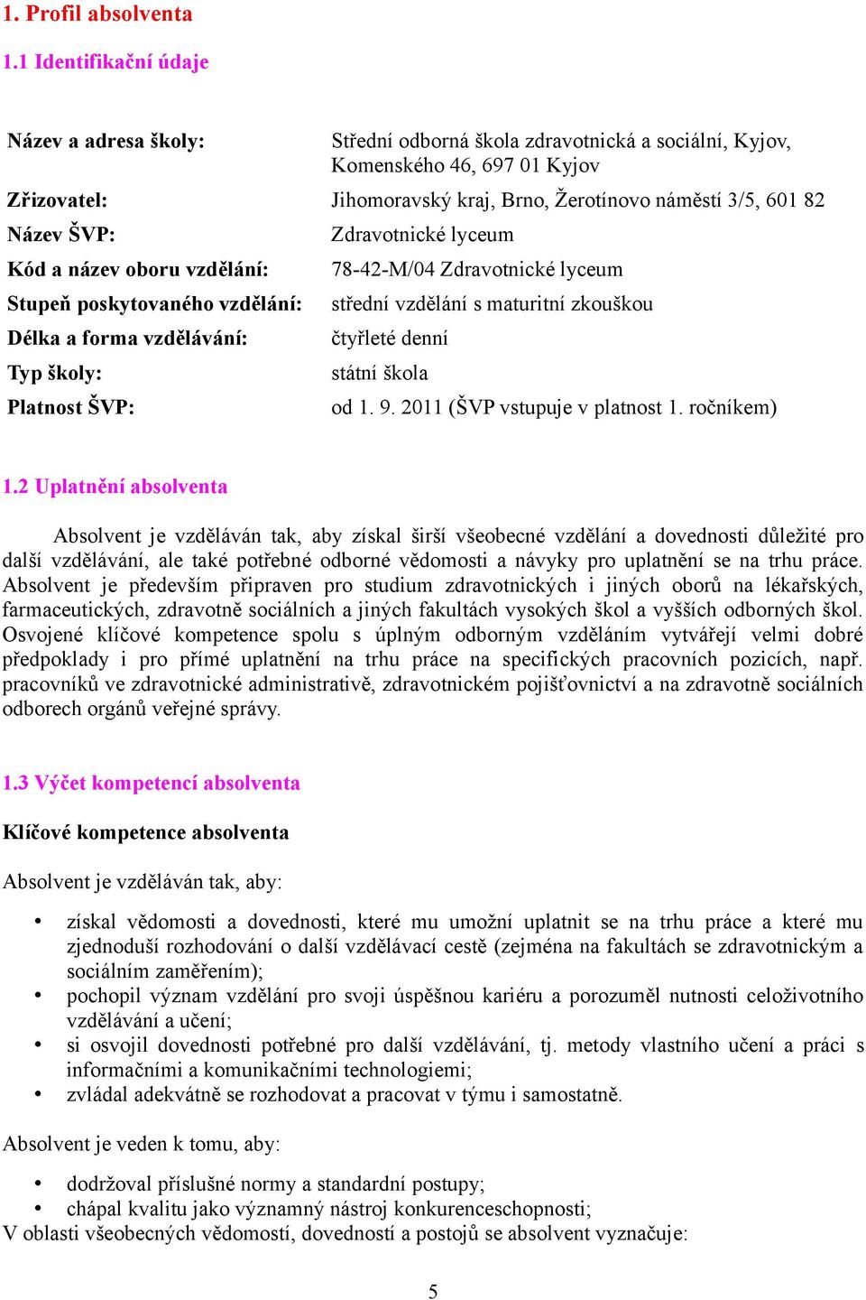 ŠVP: Kód a název oboru vzdělání: Stupeň poskytovaného vzdělání: Délka a forma vzdělávání: Typ školy: Platnost ŠVP: Zdravotnické lyceum 78-42-M/04 Zdravotnické lyceum střední vzdělání s maturitní