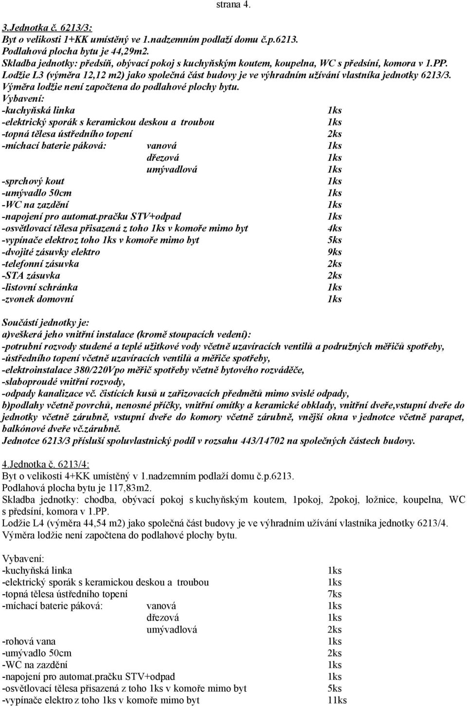 Lodžie L3 (výměra 12,12 m2) jako společná část budovy je ve výhradním užívání vlastníka jednotky 6213/3.