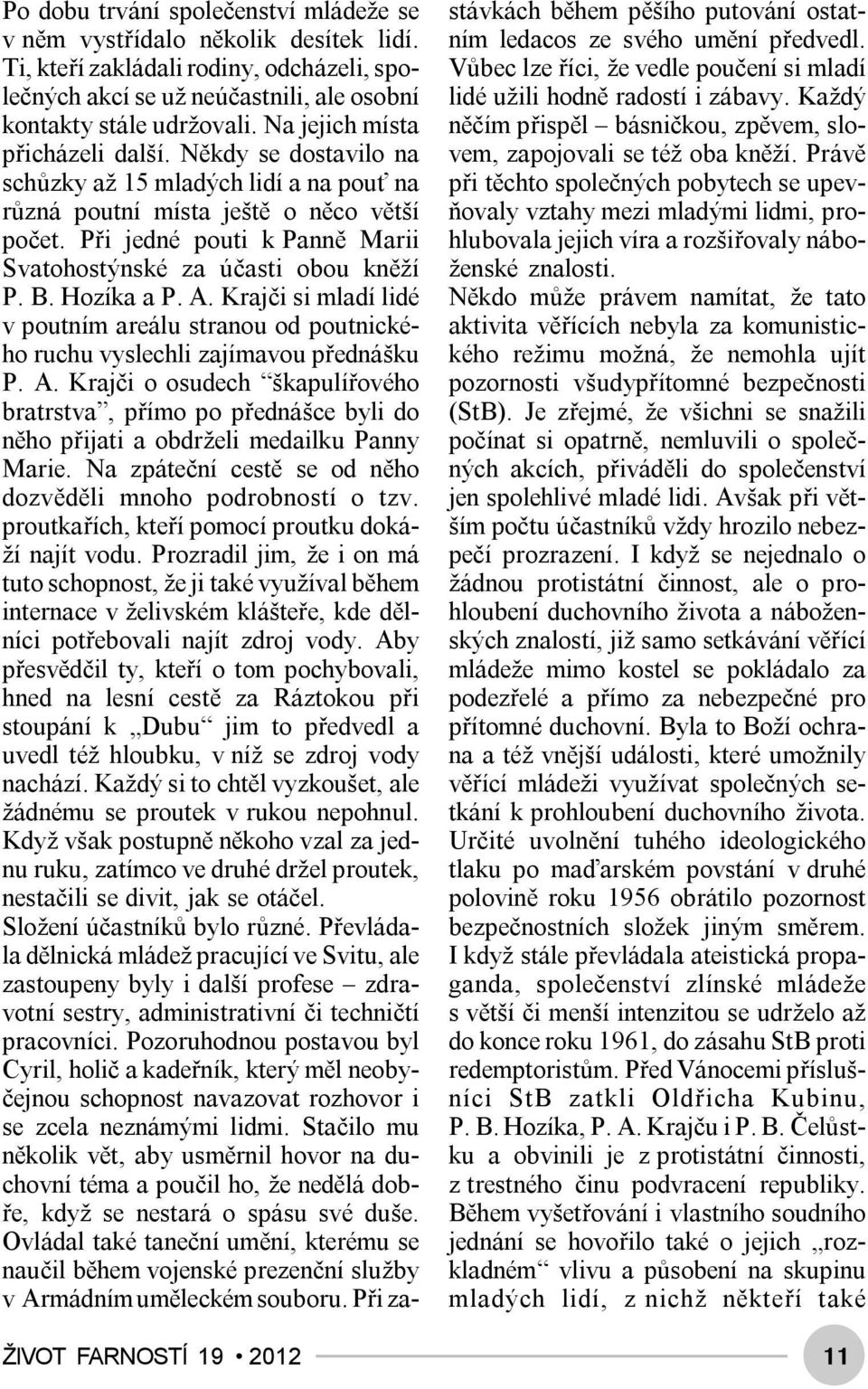 Někdy se dostavilo na schůzky až 15 mladých lidí a na pouť na různá poutní místa ještě o něco větší počet. Při jedné pouti k Panně Marii Svatohostýnské za účasti obou kněží P. B. Hozíka a P. A.