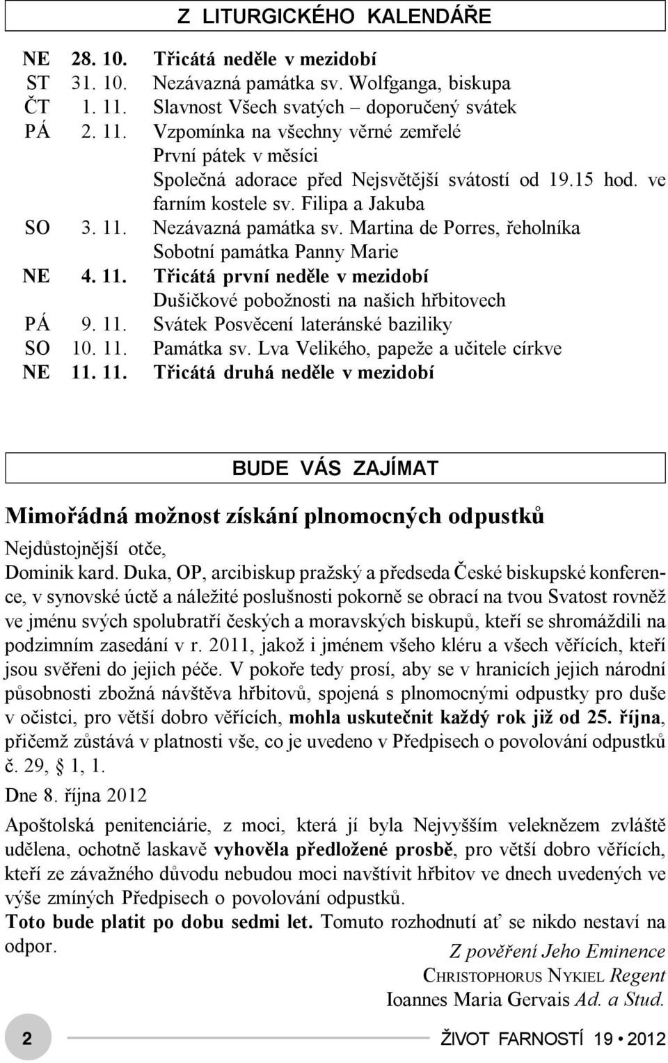 Filipa a Jakuba SO 3. 11. Nezávazná památka sv. Martina de Porres, řeholníka Sobotní památka Panny Marie NE 4. 11. Třicátá první neděle v mezidobí Dušičkové pobožnosti na našich hřbitovech PÁ 9. 11. Svátek Posvěcení lateránské baziliky SO 10.