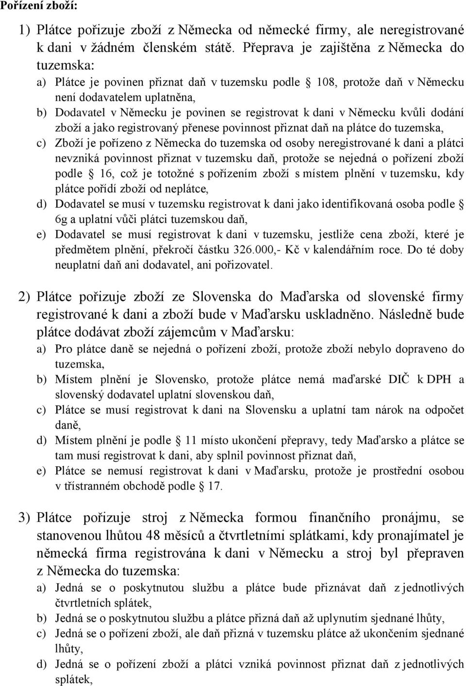 k dani v Německu kvůli dodání zboží a jako registrovaný přenese povinnost přiznat daň na plátce do tuzemska, c) Zboží je pořízeno z Německa do tuzemska od osoby neregistrované k dani a plátci