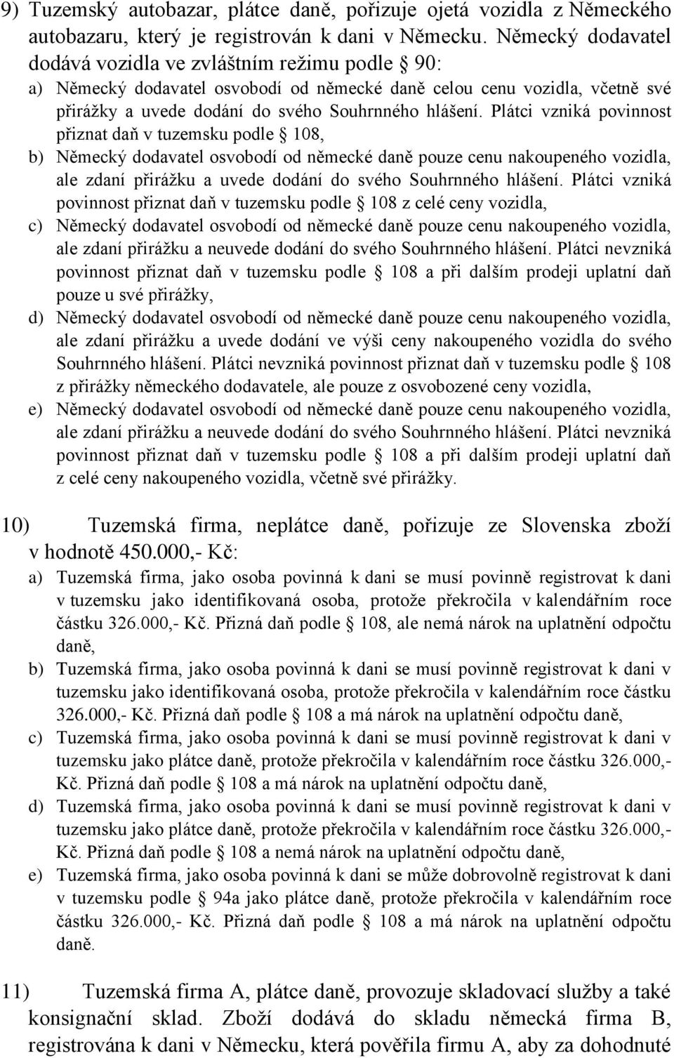 Plátci vzniká povinnost přiznat daň v tuzemsku podle 108, b) Německý dodavatel osvobodí od německé daně pouze cenu nakoupeného vozidla, ale zdaní přirážku a uvede dodání do svého Souhrnného hlášení.