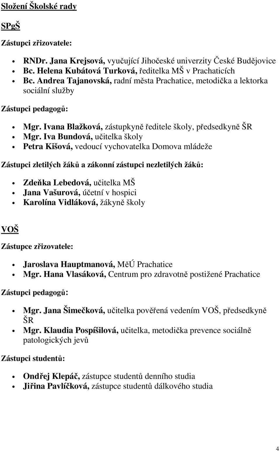 Iva Bundová, učitelka školy Petra Kišová, vedoucí vychovatelka Domova mládeže Zástupci zletilých žáků a zákonní zástupci nezletilých žáků: Zdeňka Lebedová, učitelka MŠ Jana Vašurová, účetní v hospici