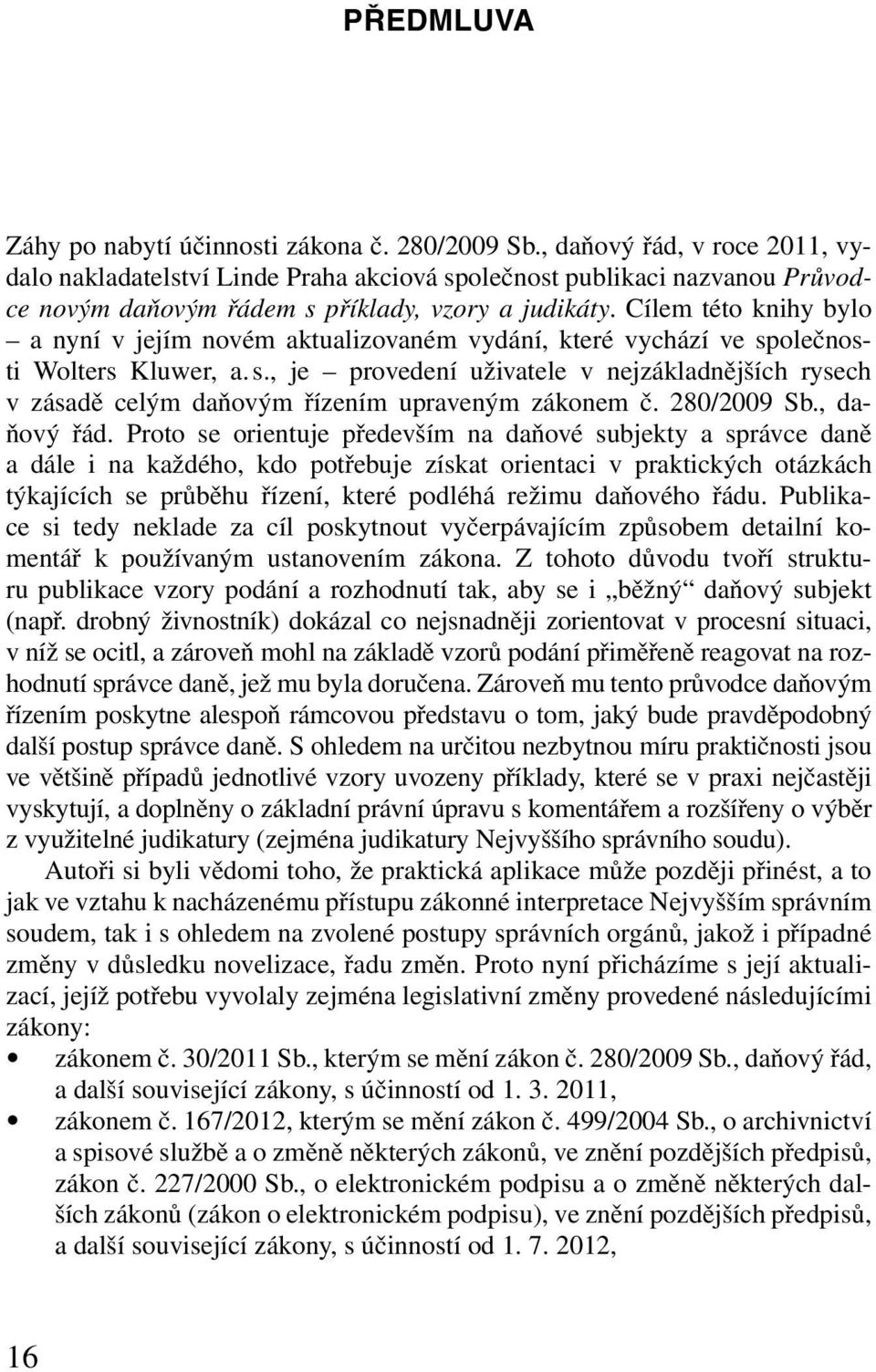 Cílem této knihy bylo a nyní v jejím novém aktualizovaném vydání, které vychází ve společnosti Wolters Kluwer, a. s., je provedení uživatele v nejzákladnějších rysech v zásadě celým daňovým řízením upraveným zákonem č.