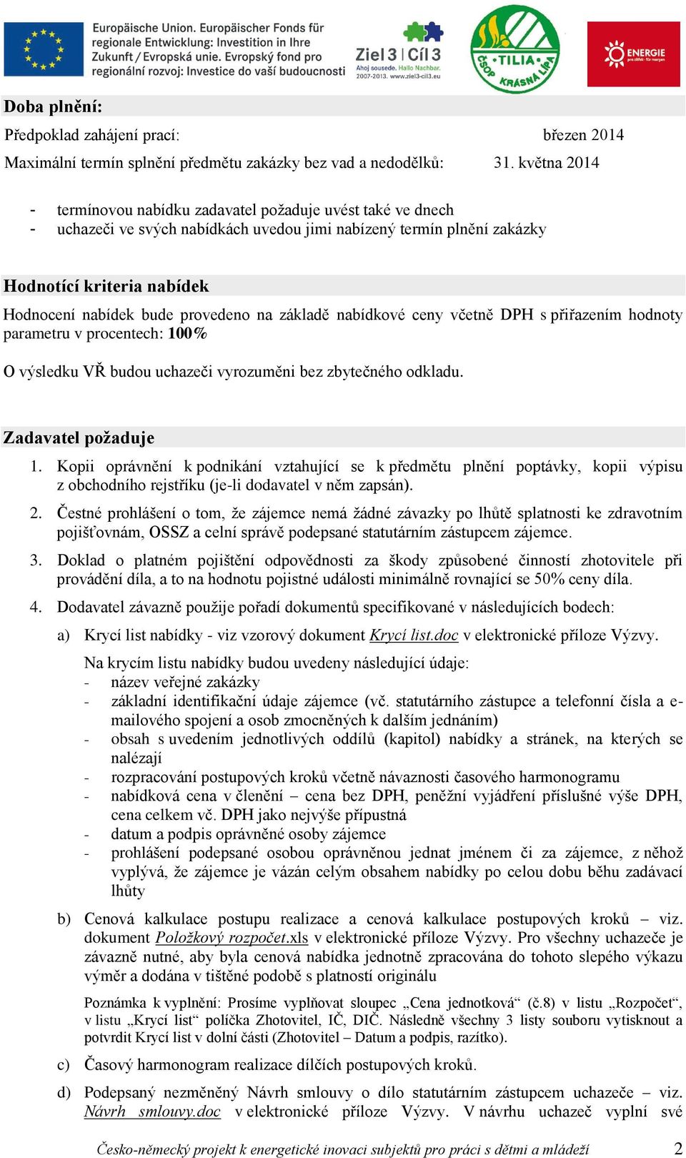 provedeno na základě nabídkové ceny včetně DPH s přiřazením hodnoty parametru v procentech: 100% O výsledku VŘ budou uchazeči vyrozuměni bez zbytečného odkladu. Zadavatel požaduje 1.