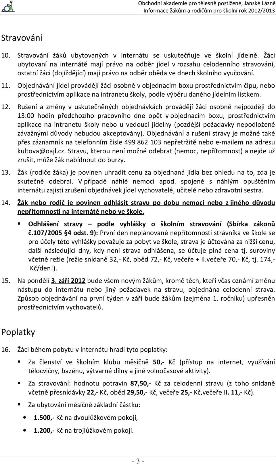 Objednávání jídel provádějí žáci osobně v objednacím boxu prostřednictvím čipu, nebo prostřednictvím aplikace na intranetu školy, podle výběru daného jídelním lístkem. 12.