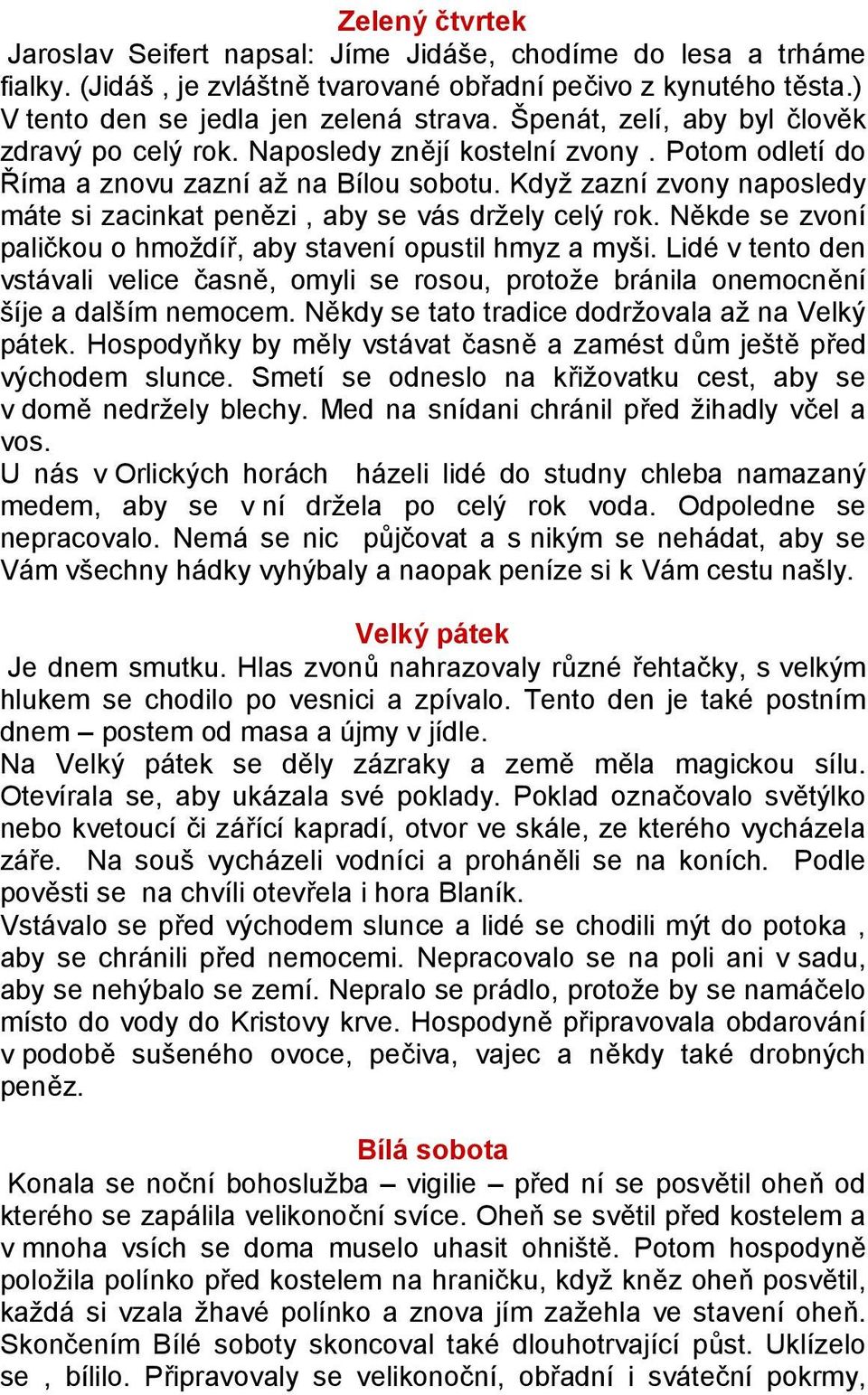 Když zazní zvony naposledy máte si zacinkat penězi, aby se vás držely celý rok. Někde se zvoní paličkou o hmoždíř, aby stavení opustil hmyz a myši.