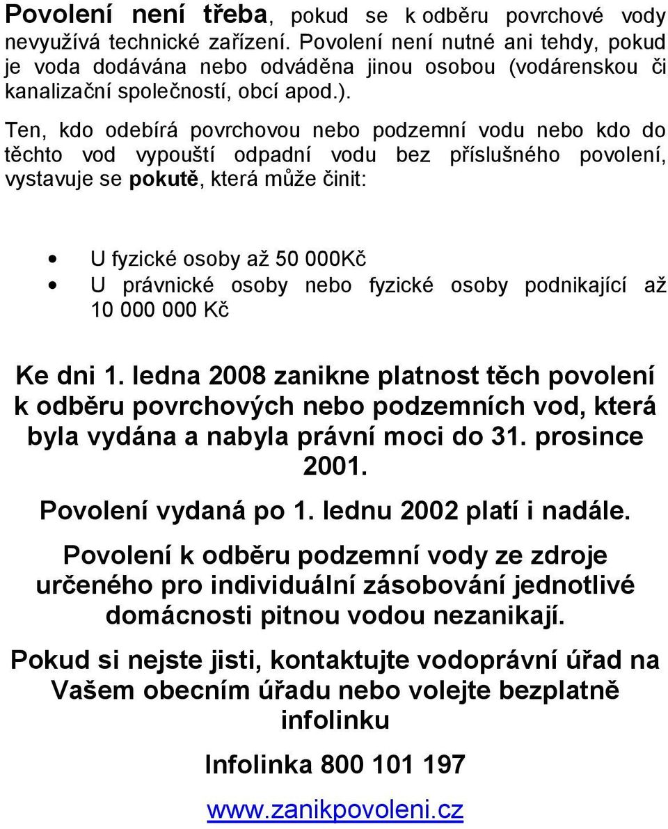 Ten, kdo odebírá povrchovou nebo podzemní vodu nebo kdo do těchto vod vypouští odpadní vodu bez příslušného povolení, vystavuje se pokutě, která může činit: U fyzické osoby až 50 000Kč U právnické